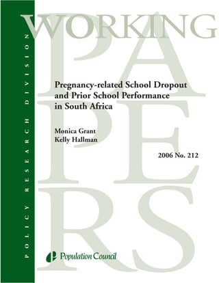 N
O
I
S
I




    Pregnancy-related School Dropout
V




    and Prior School Performance
I
D




    in South Africa
H




    Monica Grant
C




    Kelly Hallman
R
A




                             2006 No. 212
E
S
E
R
Y
C
I
L
O
P
 