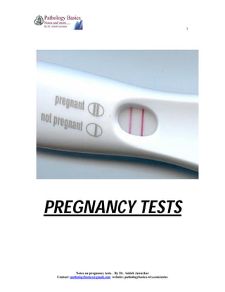 1

PREGNANCY TESTS

Notes on pregnancy tests.. By Dr. Ashish Jawarkar
Contact: pathologybasics@gmail.com website: pathologybasics.wix.com/notes

 