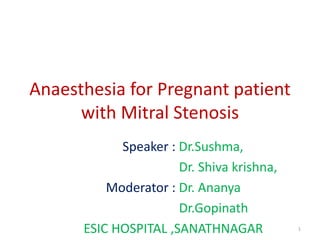 Anaesthesia for Pregnant patient
with Mitral Stenosis
Speaker : Dr.Sushma,
Dr. Shiva krishna,
Moderator : Dr. Ananya
Dr.Gopinath
ESIC HOSPITAL ,SANATHNAGAR 1
 