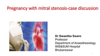 Pregnancy with mitral stenosis-case discussion
1
Dr Swastika Swaro
Professor
Department of Anaesthesiology
IMS&SUM Hospital
Bhubaneswar
 