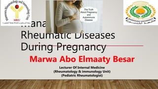 Management Of
Rheumatic Diseases
During Pregnancy
Marwa Abo Elmaaty Besar
Lecturer Of Internal Medicine
(Rheumatology & immunology Unit)
(Pediatric Rheumatologist)
 