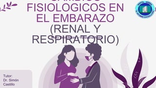 CAMBIOS
FISIOLOGICOS EN
EL EMBARAZO
(RENAL Y
RESPIRATORIO)
Mery Berroteran y Rossana Neira
Tutor:
Dr. Simón
Castillo
 
