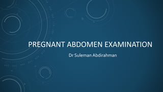PREGNANT ABDOMEN EXAMINATION
Dr Suleman Abdirahman
 