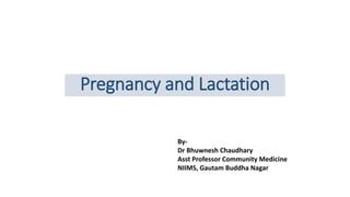 Pregnancy and Lactation
By-
Dr Bhuwnesh Chaudhary
Asst Professor Community Medicine
NIIMS, Gautam Buddha Nagar
 
