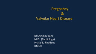 Pregnancy
&
Valvular Heart Disease
Dr.Chinmoy Saha
M.D. (Cardiology)
Phase-B, Resident
DMCH
 