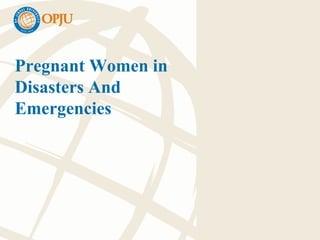 Pregnant Women in
Disasters And
Emergencies
 