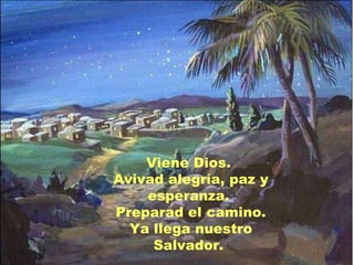 Viene Dios.  Avivad alegría, paz y esperanza.  Preparad el camino. Ya llega nuestro Salvador.  