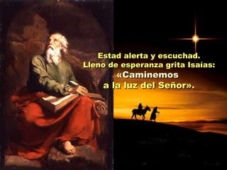 Estad alerta y escuchad. Lleno de esperanza grita Isaías: «Caminemos  a la luz del Señor». 