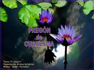 PREGÓN de CUARESMA Texto: Fl. Ulibarri Presentación: M.Asun Gutiérrez Música:  Canon – Pachelbel. 