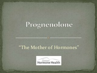 “The Mother of Hormones”
 