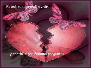 Es así, que aprendí a vivir. … .. y continúo haciéndome preguntas.