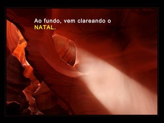 Ao fundo, vem clareando o
NATAL.

 