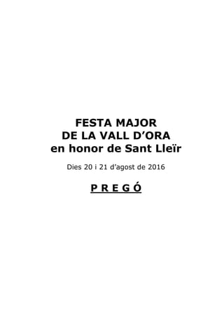 FESTA MAJOR
DE LA VALL D’ORA
en honor de Sant Lleïr
Dies 20 i 21 d’agost de 2016
P R E G Ó
 
