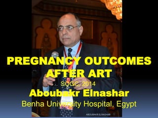 PREGNANCY OUTCOMES
AFTER ART
SOGC, 2014
Aboubakr Elnashar
Benha University Hospital, Egypt
ABOUBAKR ELNASHAR
 