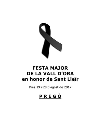 FESTA MAJOR
DE LA VALL D’ORA
en honor de Sant Lleïr
Dies 19 i 20 d’agost de 2017
P R E G Ó
 
