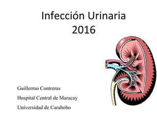 Infección Urinaria
2016
Guillermo Contreras
Hospital Central de Maracay
Universidad de Carabobo
 