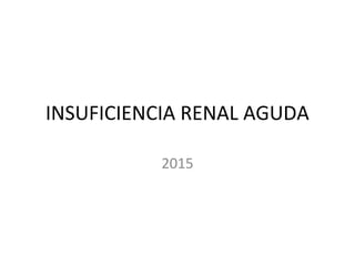 INSUFICIENCIA RENAL AGUDA
2015
 