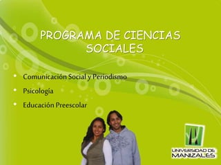 PROGRAMA DE CIENCIAS
SOCIALES
• ComunicaciónSocial y Periodismo
• Psicología
• Educación Preescolar
 