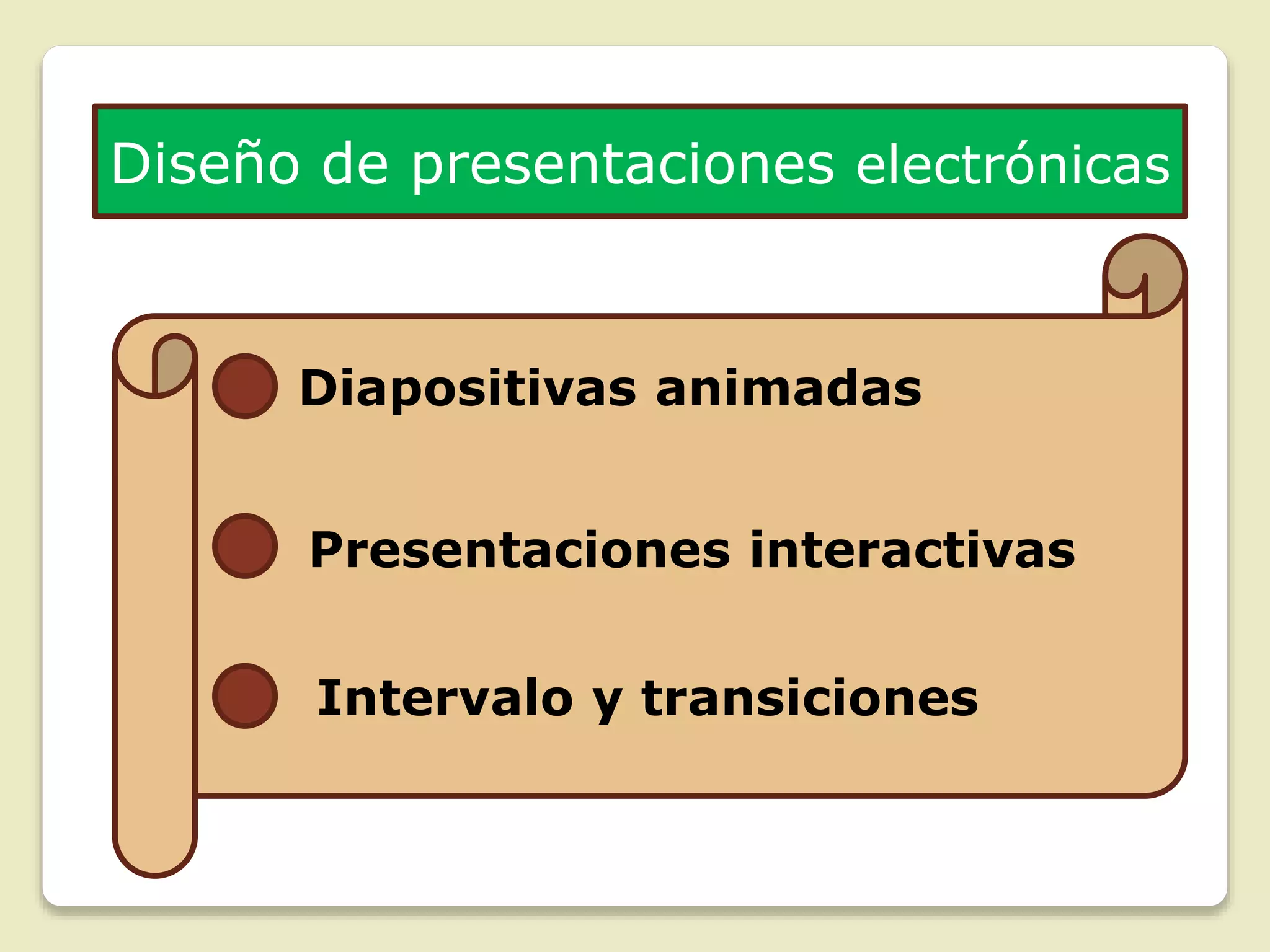 Diseño de presentaciones electrónicas
Diapositivas animadas
Intervalo y transiciones
Presentaciones interactivas