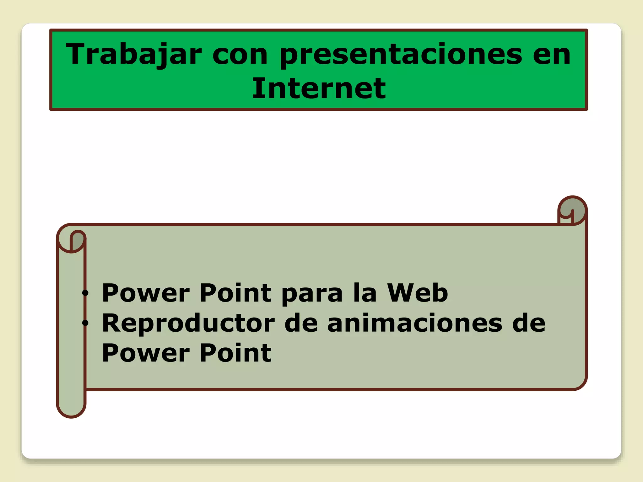 Trabajar con presentaciones en
Internet
• Power Point para la Web
• Reproductor de animaciones de
Power Point