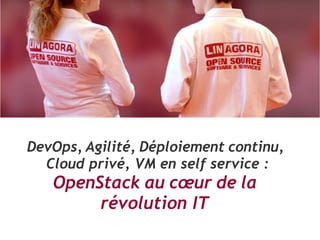 DevOps, Agilité, Déploiement continu,
Cloud privé, VM en self service :
OpenStack au cœur de la
révolution IT
 