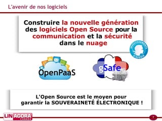 7
OpenPaaS
L'avenir de nos logiciels
Construire la nouvelle génération
des logiciels Open Source pour la
communication et la sécurité
dans le nuage
L'Open Source est le moyen pour
garantir la SOUVERAINETÉ ÉLECTRONIQUE !
gSafe
 