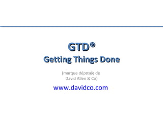GTD®
Getting Things Done
    (marque déposée de
      David Allen & Co)

  www.davidco.com
 