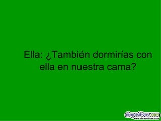 Ella: ¿También dormirías con ella en nuestra cama? 
