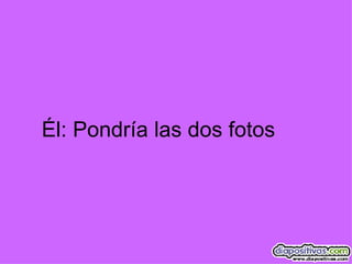 Él: Pondría las dos fotos 