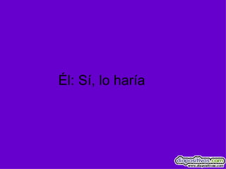 Él: Sí, lo haría 