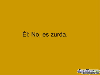 Él: No, es zurda. 