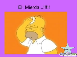 Él: Mierda...!!!!!  karynna 