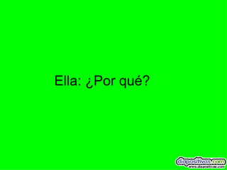 Ella: ¿Por qué? 