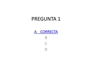 PREGUNTA 1
A CORRECTA
B
C
D
 