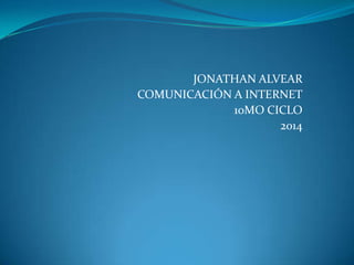 JONATHAN ALVEAR
COMUNICACIÓN A INTERNET
10MO CICLO
2014
 