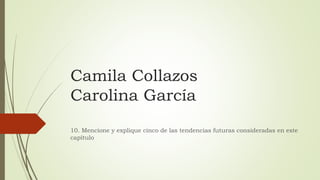Camila Collazos 
Carolina García 
10. Mencione y explique cinco de las tendencias futuras consideradas en este 
capítulo 
 