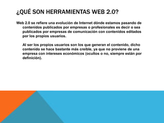 ¿QUÉ SON HERRAMIENTAS WEB 2.0?
Web 2.0 se refiere una evolución de Internet dónde estamos pasando de
contenidos publicados...