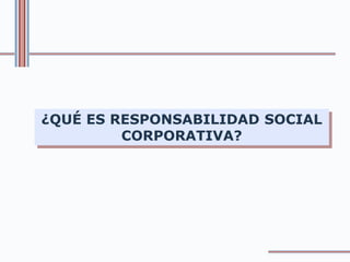 ¿QUÉ ES RESPONSABILIDAD SOCIAL
CORPORATIVA?
 