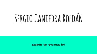 SergioCaniedraRoldán
Examen de evaluación
 
