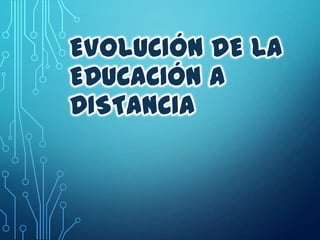 EVOLUCIÓN DE LA
EDUCACIÓN A
DISTANCIA

 