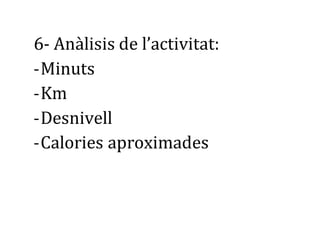 6- Anàlisis de l’activitat: 
- Minuts 
- Km 
- Desnivell 
- Calories aproximades 
