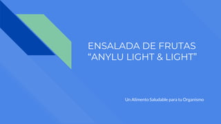 ENSALADA DE FRUTAS
“ANYLU LIGHT & LIGHT”
Un Alimento Saludable para tu Organismo
 