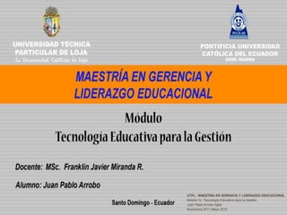 UTPL - MAESTRÍA EN GERENCIA Y LIDERAZGO EDUCACIONAL
Módulo IV. Tecnología Educativa para la Gestión
Juan Pablo Arrobo Agila
Noviembre 2011-Mayo 2012
 