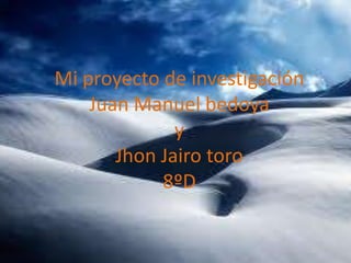Mi proyecto de investigación
Juan Manuel bedoya
y
Jhon Jairo toro
8ºD

 