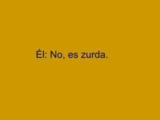 Él: No, es zurda.