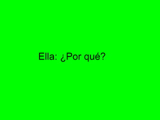 Ella: ¿Por qué?