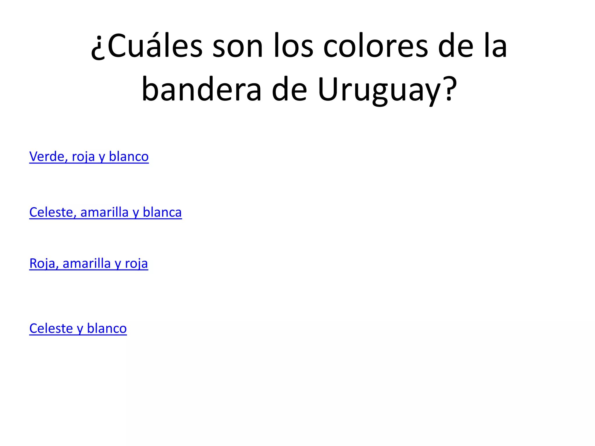 ¿Cuáles son los colores de la
bandera de Uruguay?
Verde, roja y blanco
Celeste, amarilla y blanca
Roja, amarilla y roja
Celeste y blanco
 