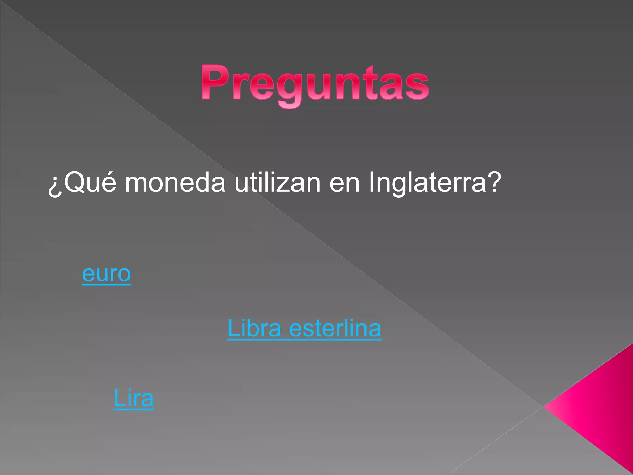 ¿Qué moneda utilizan en Inglaterra?
euro
Libra esterlina
Lira
 