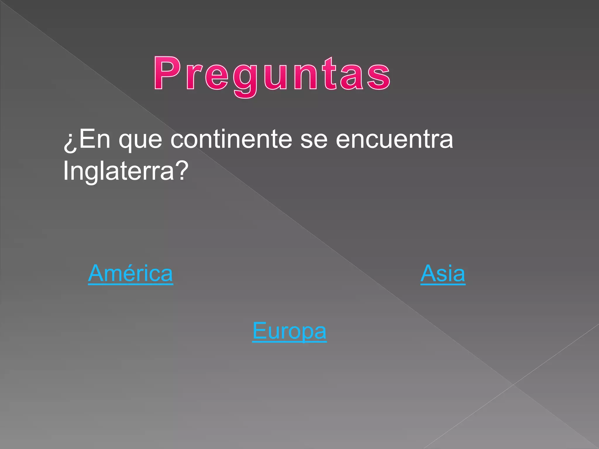 ¿En que continente se encuentra
Inglaterra?
América Asia
Europa
 