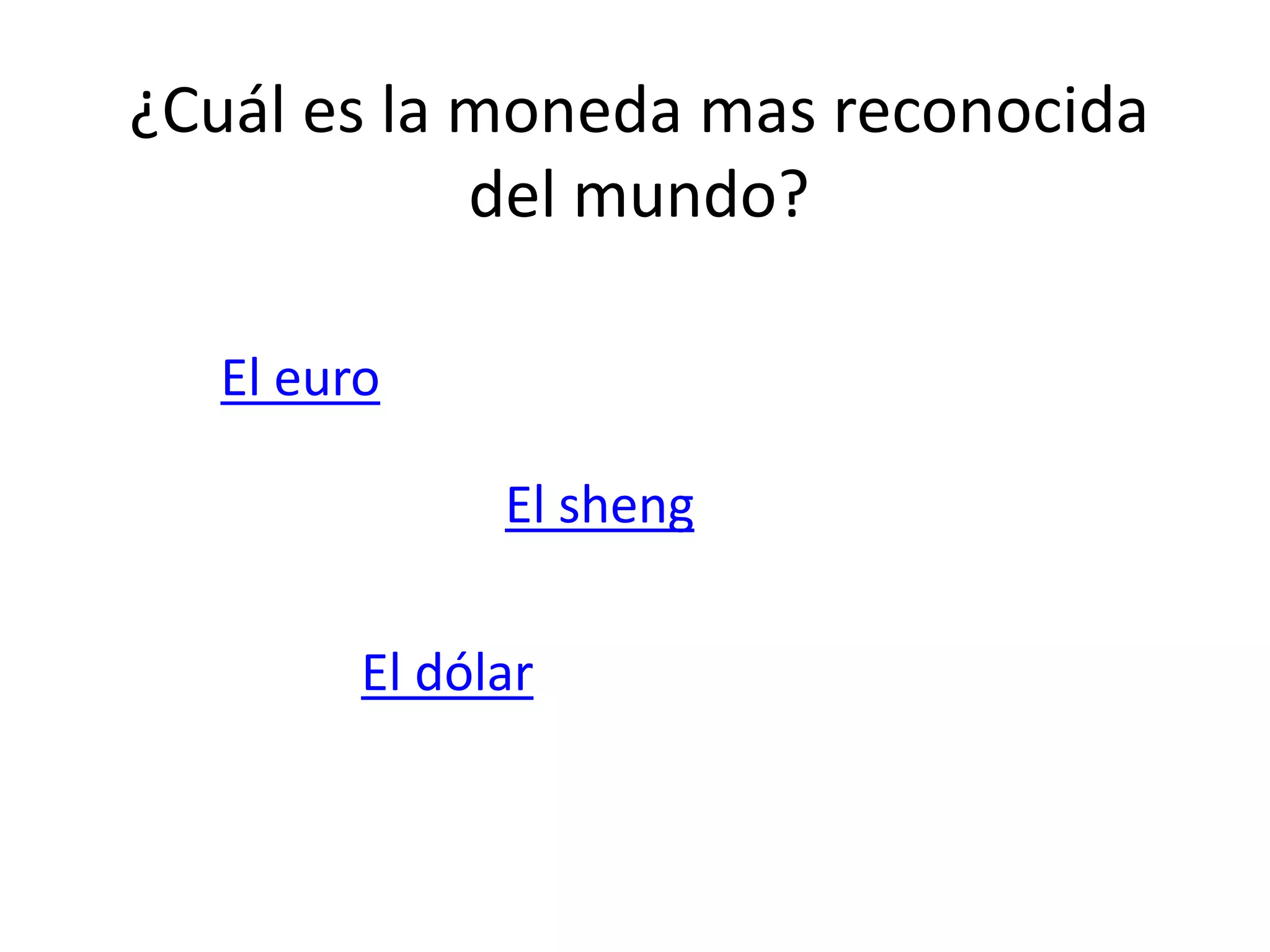 ¿Cuál es la moneda mas reconocida
del mundo?
El euro
El sheng
El dólar
 